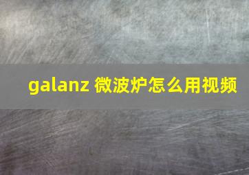 galanz 微波炉怎么用视频